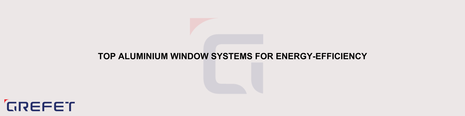 Top Aluminium Window Systems for Energy-Efficiency